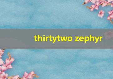 thirtytwo zephyr